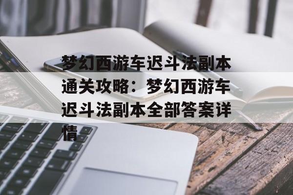 梦幻西游车迟斗法副本通关攻略：梦幻西游车迟斗法副本全部答案详情