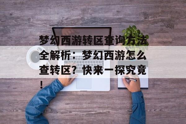 梦幻西游转区查询方法全解析：梦幻西游怎么查转区？快来一探究竟！