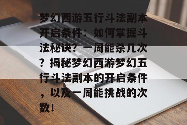 梦幻西游五行斗法副本开启条件：如何掌握斗法秘诀？一周能杀几次？揭秘梦幻西游梦幻五行斗法副本的开启条件，以及一周能挑战的次数！