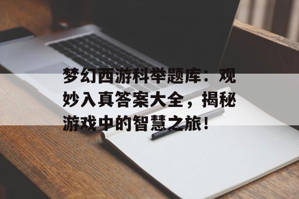 梦幻西游科举题库：观妙入真答案大全，揭秘游戏中的智慧之旅！