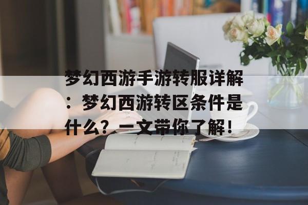 梦幻西游手游转服详解：梦幻西游转区条件是什么？一文带你了解！