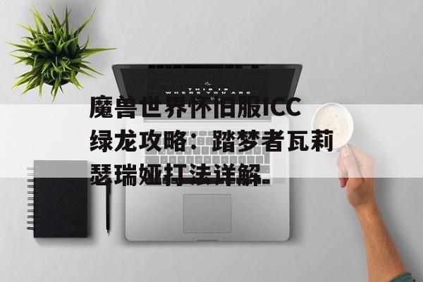 魔兽世界怀旧服ICC绿龙攻略：踏梦者瓦莉瑟瑞娅打法详解