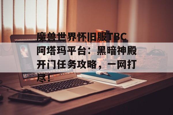 魔兽世界怀旧服TBC阿塔玛平台：黑暗神殿开门任务攻略，一网打尽！