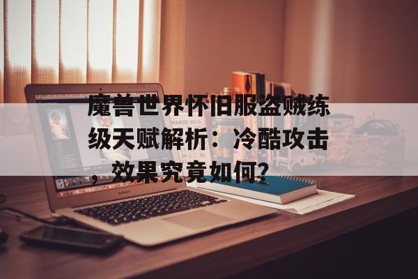 魔兽世界怀旧服盗贼练级天赋解析：冷酷攻击，效果究竟如何？