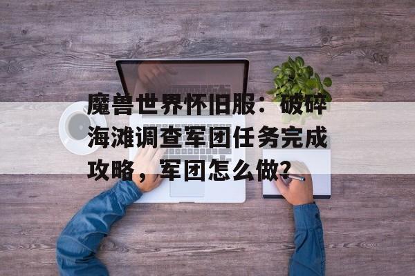 魔兽世界怀旧服：破碎海滩调查军团任务完成攻略，军团怎么做？