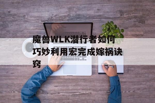 魔兽WLK潜行者如何巧妙利用宏完成嫁祸诀窍