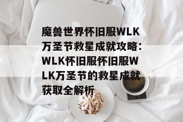 魔兽世界怀旧服WLK万圣节救星成就攻略：WLK怀旧服怀旧服WLK万圣节的救星成就获取全解析