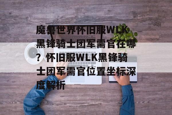 魔兽世界怀旧服WLK黑锋骑士团军需官在哪？怀旧服WLK黑锋骑士团军需官位置坐标深度解析