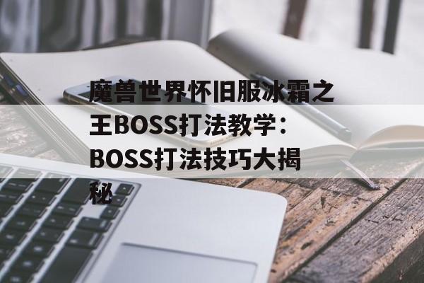 魔兽世界怀旧服冰霜之王BOSS打法教学：BOSS打法技巧大揭秘