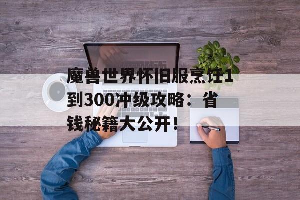 魔兽世界怀旧服烹饪1到300冲级攻略：省钱秘籍大公开！