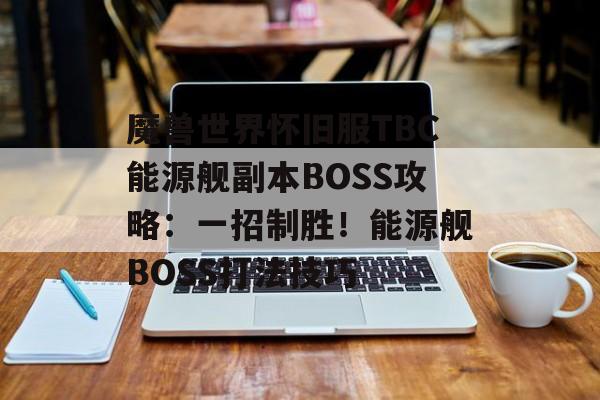 魔兽世界怀旧服TBC能源舰副本BOSS攻略：一招制胜！能源舰BOSS打法技巧