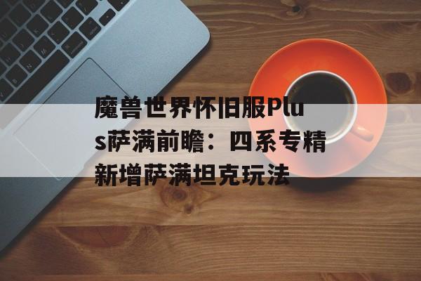 魔兽世界怀旧服Plus萨满前瞻：四系专精新增萨满坦克玩法