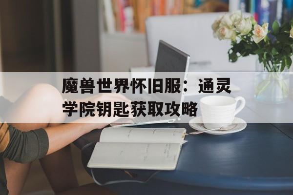 魔兽世界怀旧服：通灵学院钥匙获取攻略