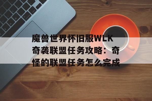 魔兽世界怀旧服WLK奇袭联盟任务攻略：奇怪的联盟任务怎么完成