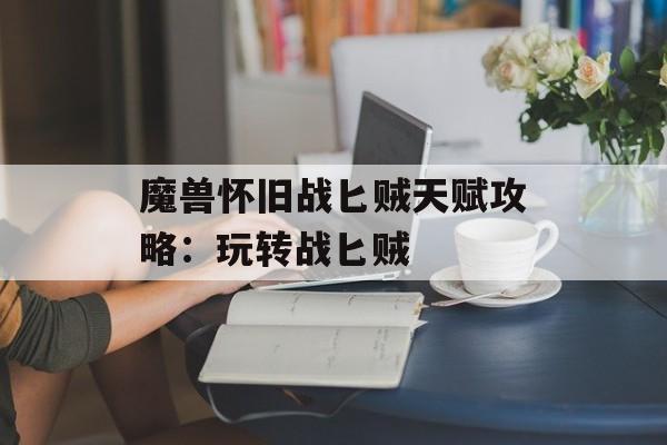 魔兽怀旧战匕贼天赋攻略：玩转战匕贼