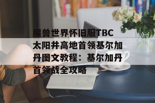 魔兽世界怀旧服TBC太阳井高地首领基尔加丹图文教程：基尔加丹首领战全攻略