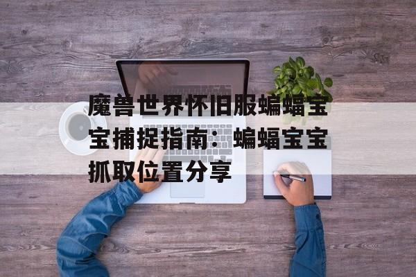 魔兽世界怀旧服蝙蝠宝宝捕捉指南：蝙蝠宝宝抓取位置分享