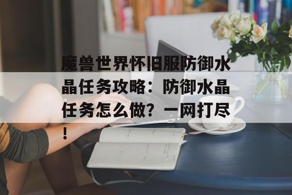 魔兽世界怀旧服防御水晶任务攻略：防御水晶任务怎么做？一网打尽！