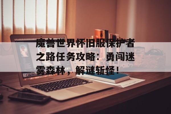 魔兽世界怀旧服保护者之路任务攻略：勇闯迷雾森林，解谜斩怪！