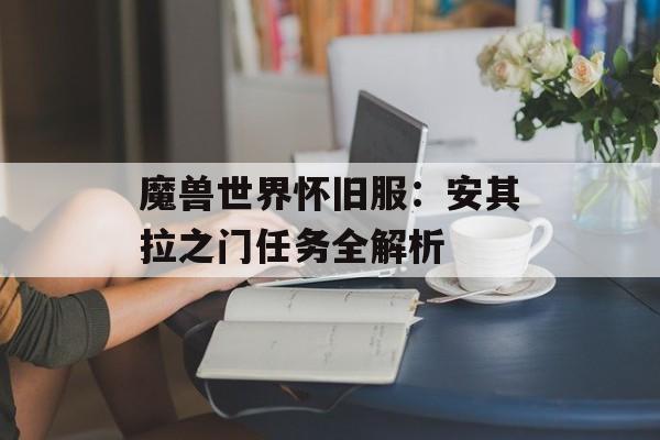 魔兽世界怀旧服：安其拉之门任务全解析