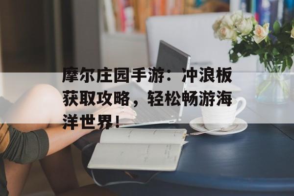 摩尔庄园手游：冲浪板获取攻略，轻松畅游海洋世界！