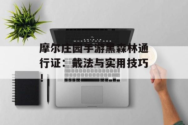 摩尔庄园手游黑森林通行证：戴法与实用技巧！