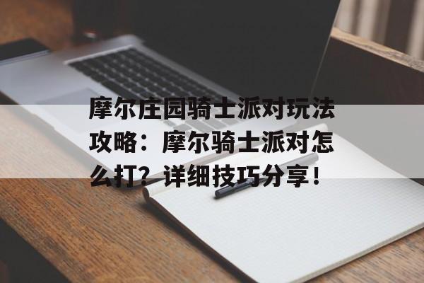 摩尔庄园骑士派对玩法攻略：摩尔骑士派对怎么打？详细技巧分享！