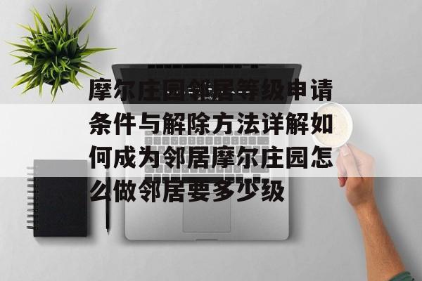 摩尔庄园邻居等级申请条件与解除方法详解如何成为邻居摩尔庄园怎么做邻居要多少级