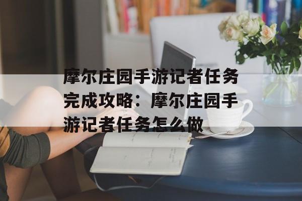 摩尔庄园手游记者任务完成攻略：摩尔庄园手游记者任务怎么做