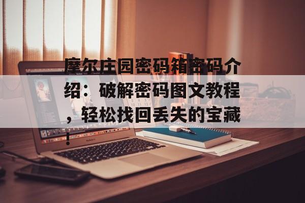 摩尔庄园密码箱密码介绍：破解密码图文教程，轻松找回丢失的宝藏！