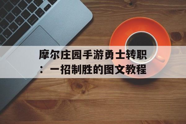 摩尔庄园手游勇士转职：一招制胜的图文教程