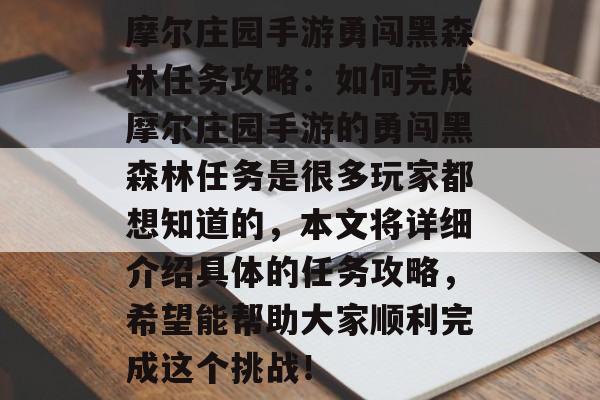 摩尔庄园手游勇闯黑森林任务攻略：如何完成摩尔庄园手游的勇闯黑森林任务是很多玩家都想知道的，本文将详细介绍具体的任务攻略，希望能帮助大家顺利完成这个挑战！