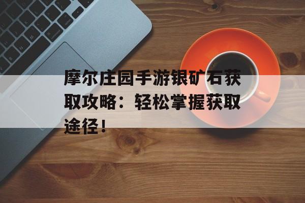 摩尔庄园手游银矿石获取攻略：轻松掌握获取途径！