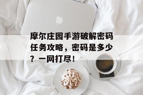 摩尔庄园手游破解密码任务攻略，密码是多少？一网打尽！