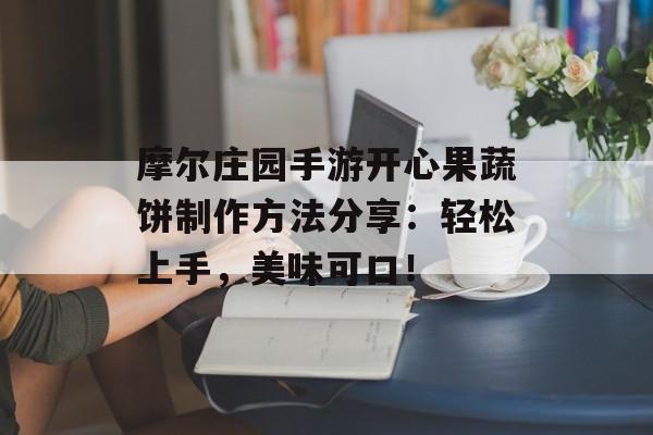 摩尔庄园手游开心果蔬饼制作方法分享：轻松上手，美味可口！