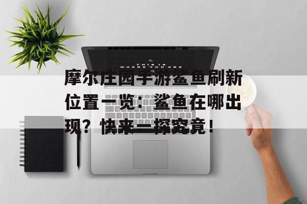 摩尔庄园手游鲨鱼刷新位置一览：鲨鱼在哪出现？快来一探究竟！