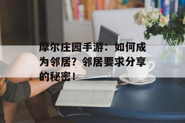 摩尔庄园手游：如何成为邻居？邻居要求分享的秘密！