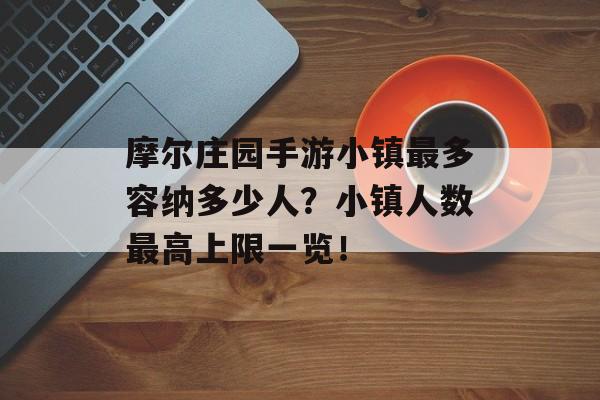 摩尔庄园手游小镇最多容纳多少人？小镇人数最高上限一览！