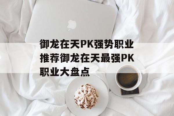 御龙在天PK强势职业推荐御龙在天最强PK职业大盘点