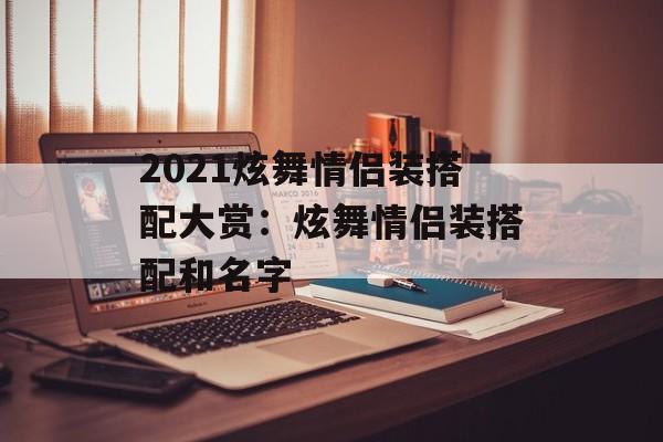 2021炫舞情侣装搭配大赏：炫舞情侣装搭配和名字