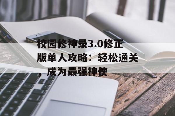 校园修神录3.0修正版单人攻略：轻松通关，成为最强神使