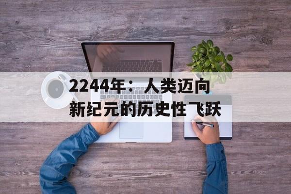 2244年：人类迈向新纪元的历史性飞跃