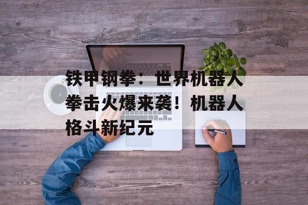 铁甲钢拳：世界机器人拳击火爆来袭！机器人格斗新纪元