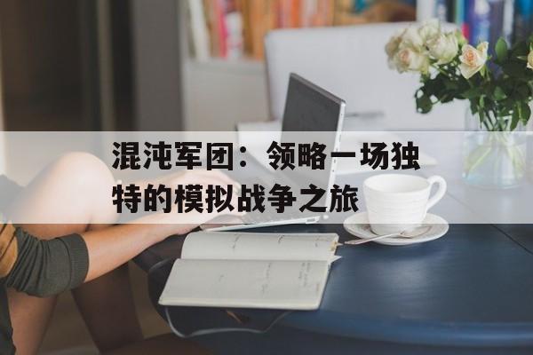 混沌军团：领略一场独特的模拟战争之旅