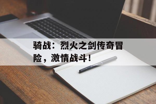 骑战：烈火之剑传奇冒险，激情战斗！