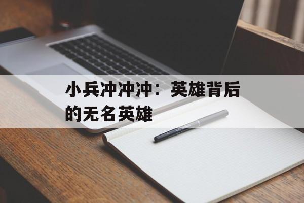 小兵冲冲冲：英雄背后的无名英雄