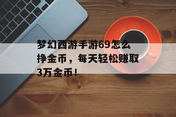 梦幻西游手游69怎么挣金币，每天轻松赚取3万金币！