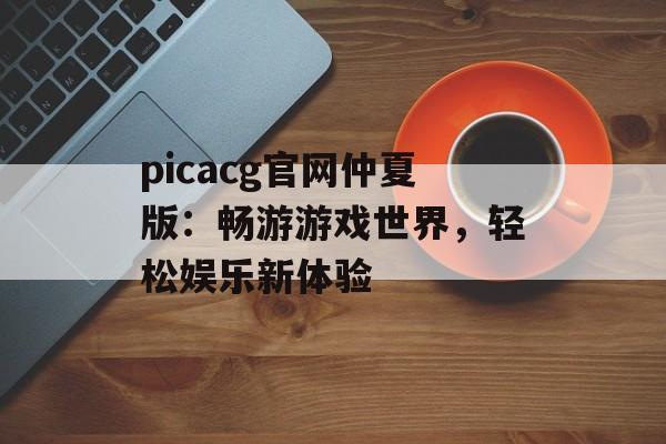 picacg官网仲夏版：畅游游戏世界，轻松娱乐新体验