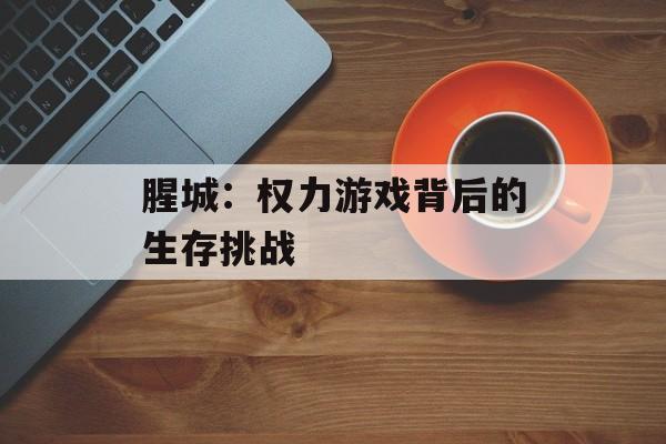 腥城：权力游戏背后的生存挑战