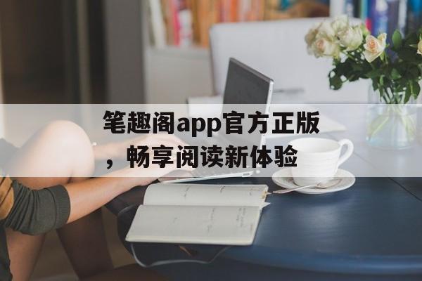 笔趣阁app官方正版，畅享阅读新体验